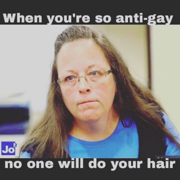 Kim Davis looks towards the camera with tight lips and a stern gaze. Her hair is pulled back in a half pony. Text at the top reads “When you’re so anti-gay.” Text at the bottom reads “No one will do your hair.”