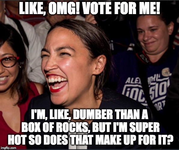 Alexandria Ocasio-Cortez laughing enthusiastically, surrounded by a group of people. Text at the top reads “Like, OMG! Vote for me!” Text at the bottom reads “I’m, like, dumber than a box of rocks, but I’m super hot so does that make up for it?”