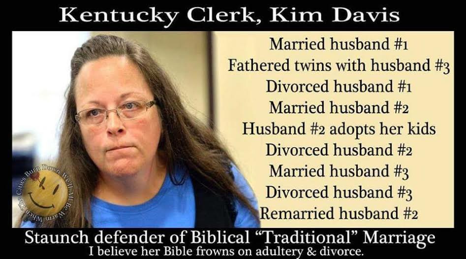 Kim Davis looks just off camera with tight lips and a stern gaze. Next to her, text has been added that reads “Married husband #1, Fathered twins with husband #3, Divorced husband #1, Married husband #2, Husband #2 adopts her kids, Divorced husband #2, Married husband #3, Divorced husband #3, Remarried husband #2.” A black border around the image also contains text. The top reads “Kentucky Clerk, Kim Davis.” The bottom reads “Staunch defender of Biblical ‘traditional’ marriage. I believe her Bible frowns on adultery & divorce.”
