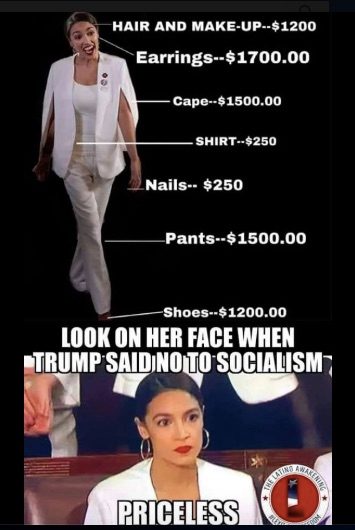 Two images on top of each other. Top image shows Alexandria Ocasio-Cortez walking in a white pantsuit with a cape. Callouts point to each article of clothing with a presumed price. “Hair and make-up: $1200, Earrings: $1700.00, Cape: $1500.00, Shirt: $250, Nails: $250, Pants: $1500.00, Shoes: $1200.00” Bottom image shows Ocasio-Cortez in the same suit, looking stern before Congress. Text at the top reads “Look on her face when Trump said no to socialism.” Text at the bottom reads “priceless.”