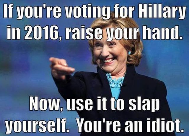 Hillary Clinton smiles enthusiastically and points off camera. Text at the top reads “If you’re voting for Hillary in 2016, raise your hand.” Text at the bottom reads “Now, use it to slap yourself. You’re an idiot.”